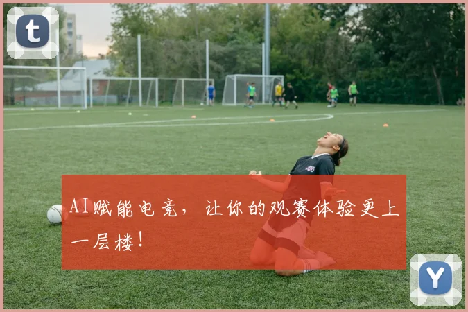 AI赋能电竞，让你的观赛体验更上一层楼！