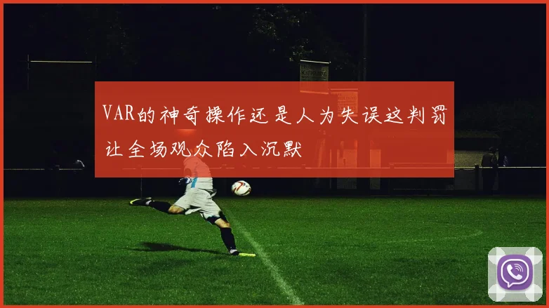 VAR的神奇操作还是人为失误这判罚让全场观众陷入沉默