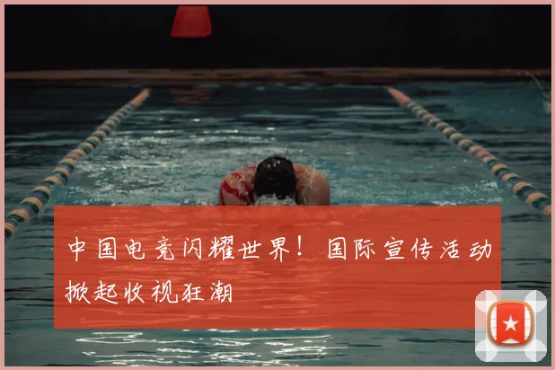 中国电竞闪耀世界！国际宣传活动掀起收视狂潮