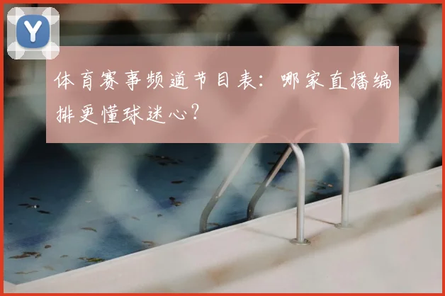 体育赛事频道节目表：哪家直播编排更懂球迷心？