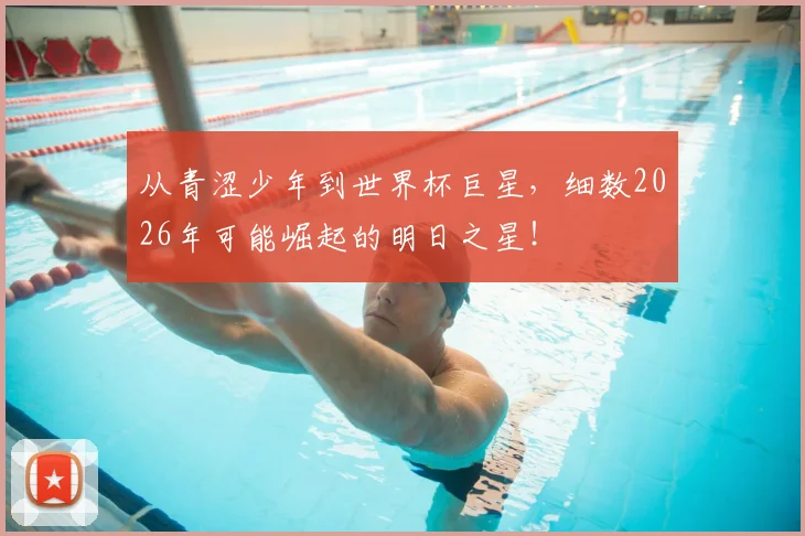 从青涩少年到世界杯巨星，细数2026年可能崛起的明日之星！