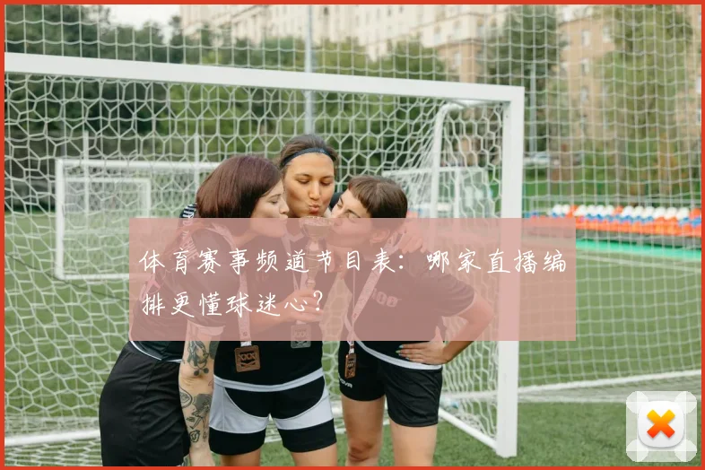 体育赛事频道节目表：哪家直播编排更懂球迷心？