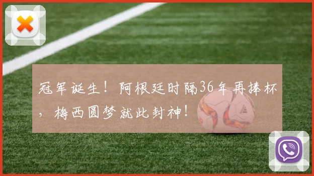 冠军诞生！阿根廷时隔36年再捧杯，梅西圆梦就此封神！