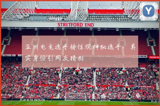 亚洲电竞选手榜惊现神秘选手，真实身份引网友猜测