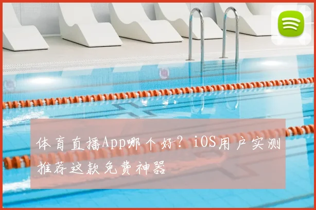 体育直播App哪个好？iOS用户实测推荐这款免费神器