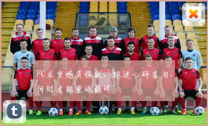 FC东京憾负强敌，球迷心碎落泪，何时才能重返巅峰