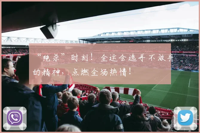 “绝杀”时刻！全运会选手不放弃的精神，点燃全场热情！