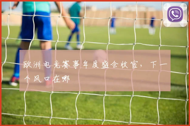 欧洲电竞赛事年度盛会收官，下一个风口在哪