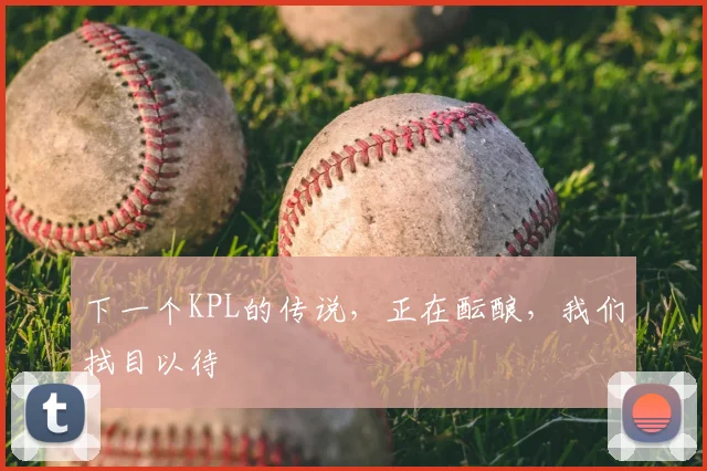 下一个KPL的传说，正在酝酿，我们拭目以待