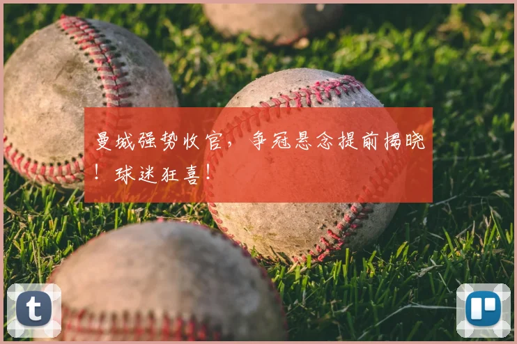 曼城强势收官，争冠悬念提前揭晓！球迷狂喜！
