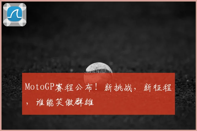MotoGP赛程公布！新挑战，新征程，谁能笑傲群雄