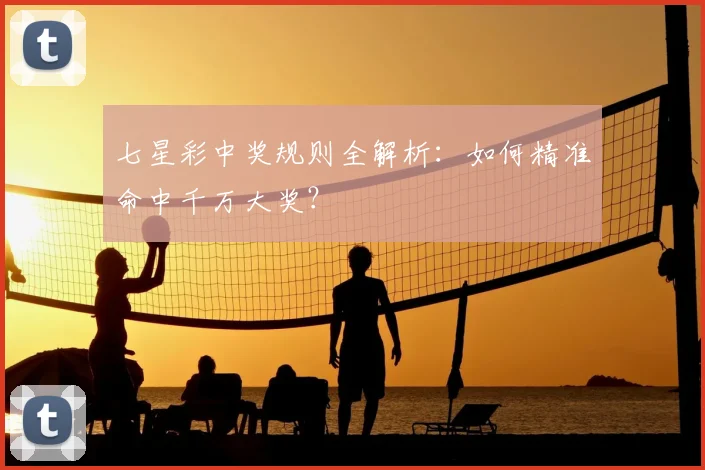 七星彩中奖规则全解析：如何精准命中千万大奖？