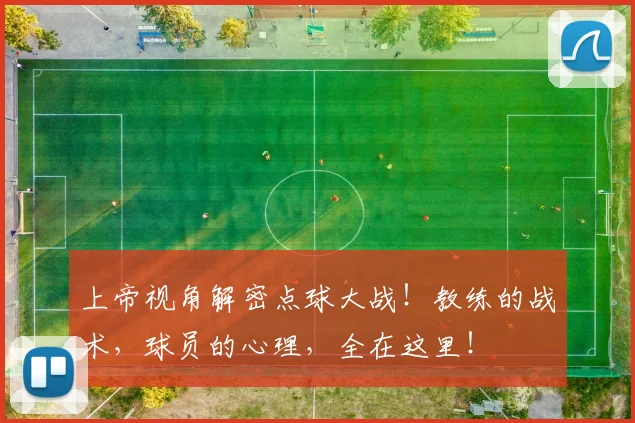 上帝视角解密点球大战！教练的战术，球员的心理，全在这里！