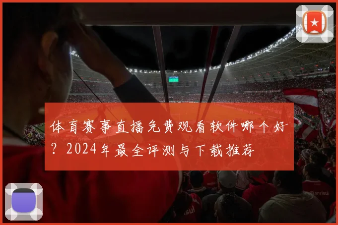 体育赛事直播免费观看软件哪个好？2024年最全评测与下载推荐