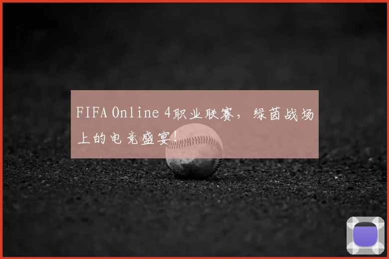 FIFA Online 4职业联赛，绿茵战场上的电竞盛宴！