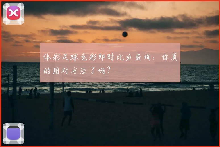 体彩足球竞彩即时比分查询，你真的用对方法了吗？