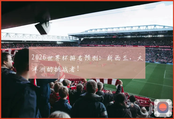 2026世界杯排名预测：新西兰，大洋洲的挑战者！