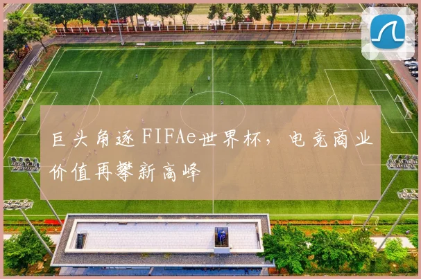巨头角逐 FIFAe世界杯，电竞商业价值再攀新高峰